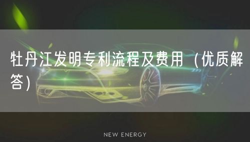 牡丹江发明专利流程及费用（优质解答）