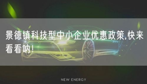景德镇科技型中小企业优惠政策,快来看看呐！