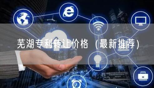 芜湖专利转让价格（最新推荐）