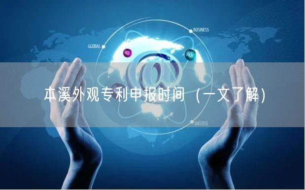 本溪外观专利申报时间（一文了解）
