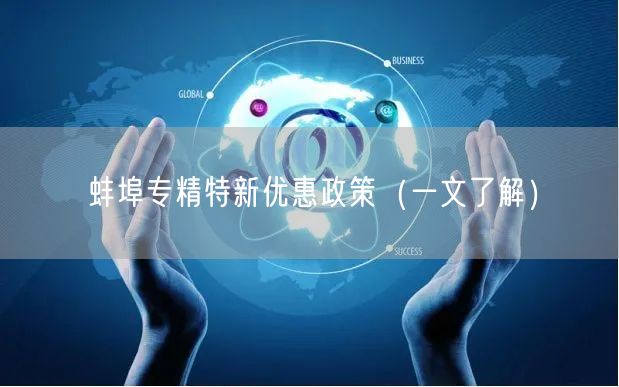 蚌埠专精特新优惠政策（一文了解）