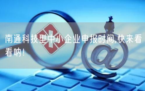 南通科技型中小企业申报时间,快来看看呐！