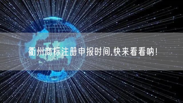 衢州商标注册申报时间,快来看看呐！