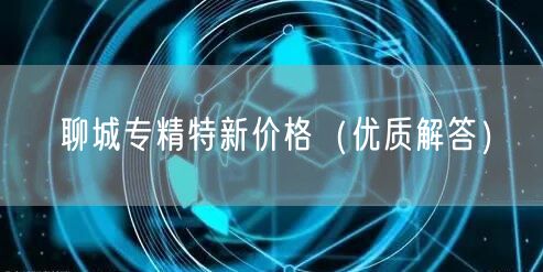 聊城专精特新价格（优质解答）