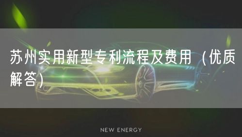苏州实用新型专利流程及费用（优质解答）