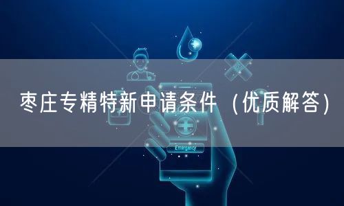 枣庄专精特新申请条件（优质解答）
