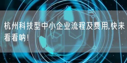 杭州科技型中小企业流程及费用,快来看看呐！