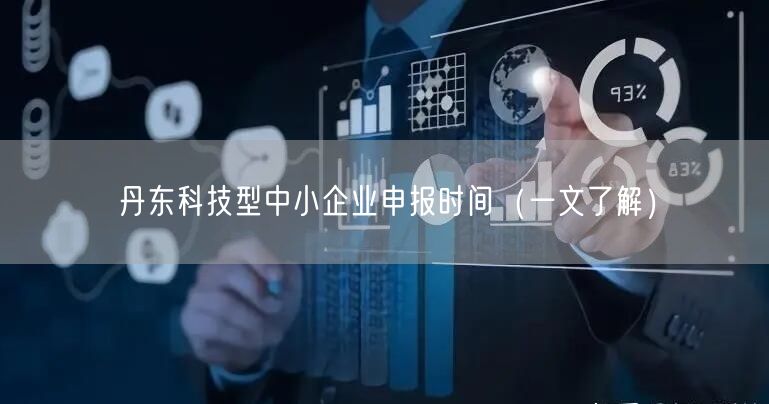 丹东科技型中小企业申报时间（一文了解）