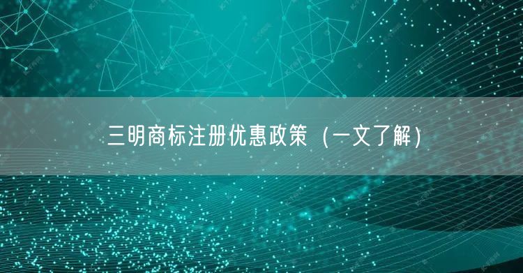 三明商标注册优惠政策（一文了解）