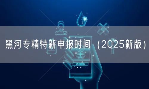 黑河专精特新申报时间（2026新版）