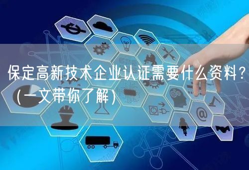 保定高新技术企业认证需要什么资料？（一文带你了解）