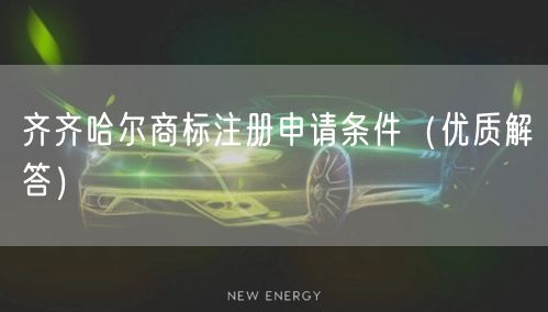 齐齐哈尔商标注册申请条件（优质解答）