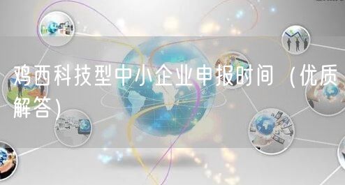 鸡西科技型中小企业申报时间（优质解答）
