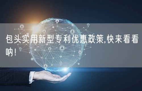 包头实用新型专利优惠政策,快来看看呐！