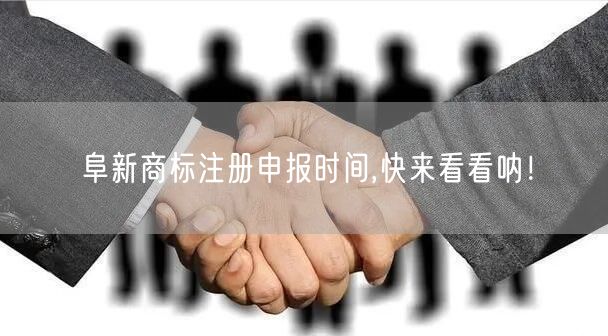 阜新商标注册申报时间,快来看看呐！