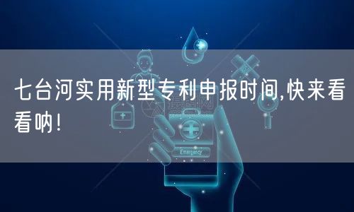 七台河实用新型专利申报时间,快来看看呐！
