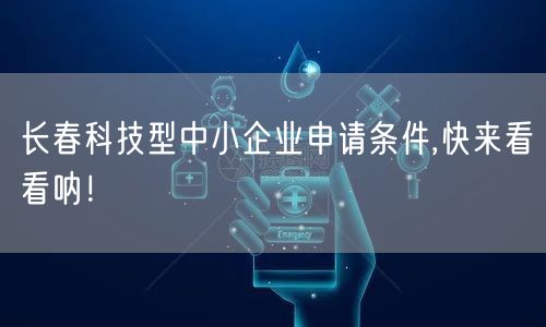 长春科技型中小企业申请条件,快来看看呐！