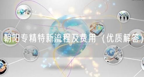朝阳专精特新流程及费用（优质解答）