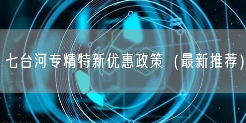 七台河专精特新优惠政策（最新推荐）