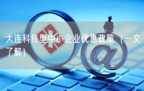 大连科技型中小企业优惠政策（一文了解）