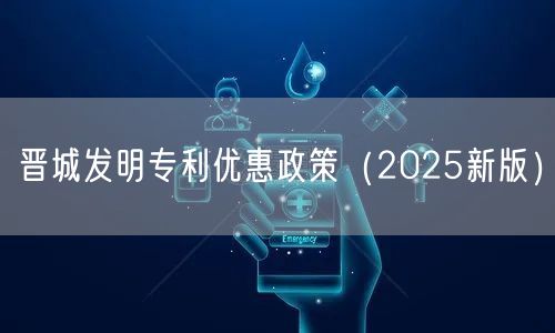 晋城发明专利优惠政策（2025新版）