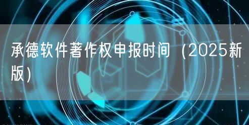 承德软件著作权申报时间（2026新版）