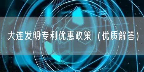 大连发明专利优惠政策（优质解答）