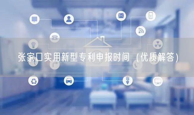 张家口实用新型专利申报时间（优质解答）