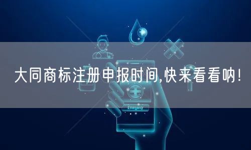 大同商标注册申报时间,快来看看呐！