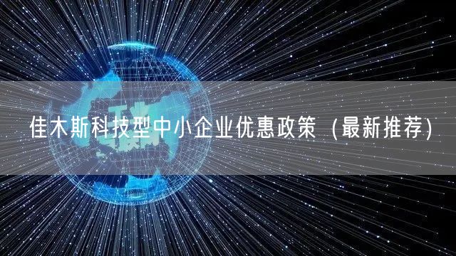佳木斯科技型中小企业优惠政策（最新推荐）
