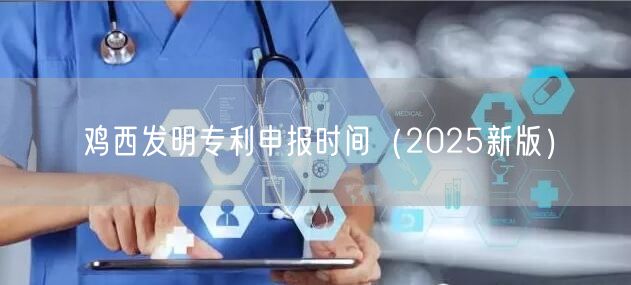 鸡西发明专利申报时间（2025新版）