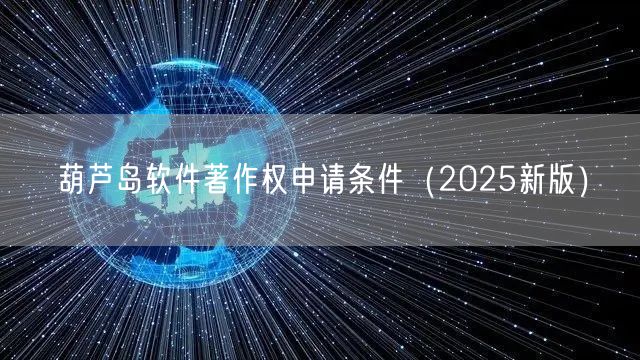 葫芦岛软件著作权申请条件（2025新版）