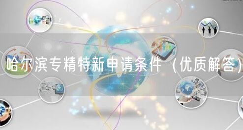哈尔滨专精特新申请条件（优质解答）