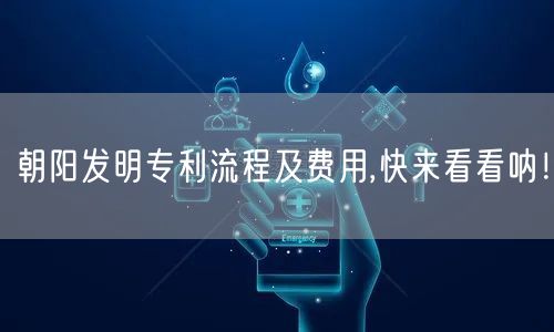 朝阳发明专利流程及费用,快来看看呐！