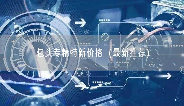 包头专精特新价格（最新推荐）