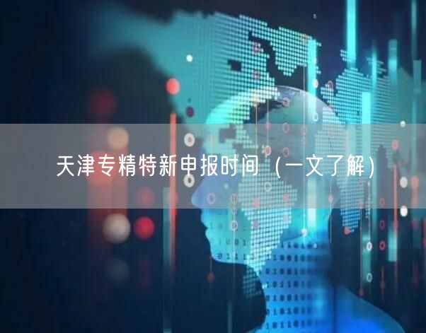 天津专精特新申报时间（一文了解）