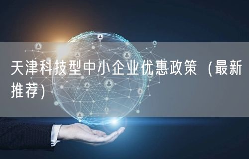 天津科技型中小企业优惠政策（最新推荐）