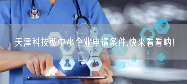 天津科技型中小企业申请条件,快来看看呐！
