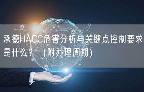 承德HACC危害分析与关键点控制要求是什么？（附办理周期）