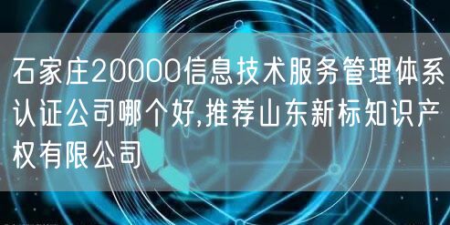 石家庄20000信息技术服务管理体系认证公司哪个好,推荐山东新标知识产权有限公司