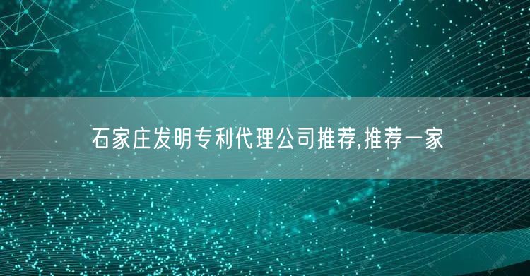 石家庄发明专利代理公司推荐,推荐一家