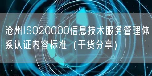 沧州ISO20000信息技术服务管理体系认证内容标准（干货分享）