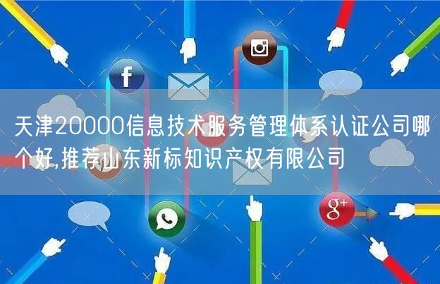 天津20000信息技术服务管理体系认证公司哪个好,推荐山东新标知识产权有限公司