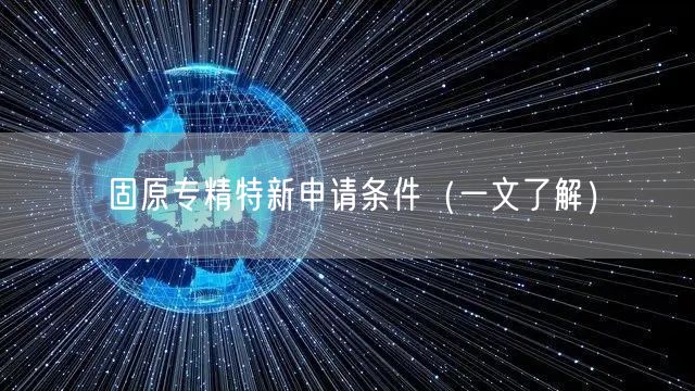 固原专精特新申请条件（一文了解）