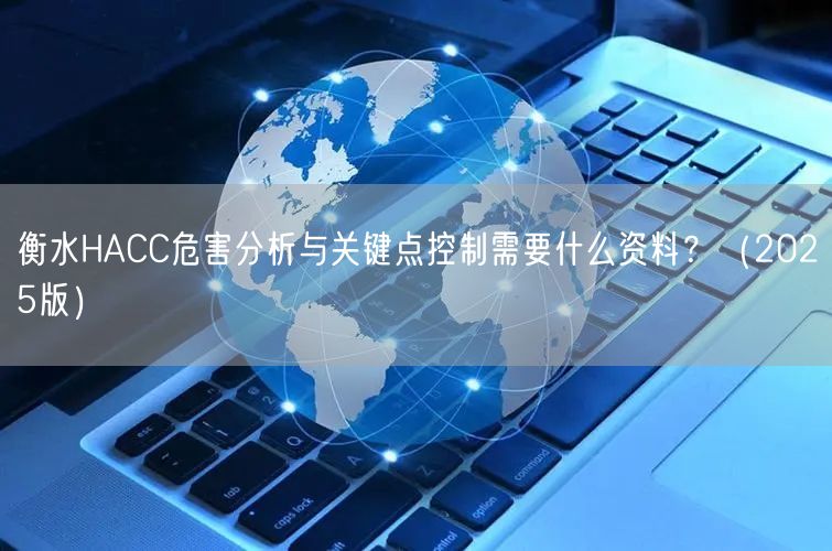 衡水HACC危害分析与关键点控制需要什么资料？（2025版）