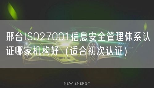 邢台ISO27001信息安全管理体系认证哪家机构好（适合初次认证）