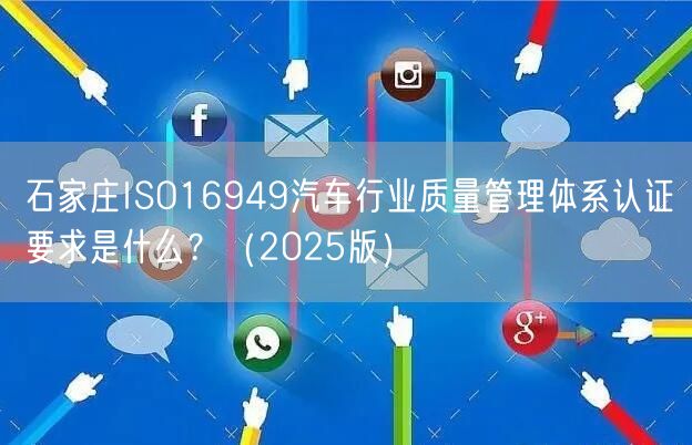 石家庄ISO16949汽车行业质量管理体系认证要求是什么？（2025版）
