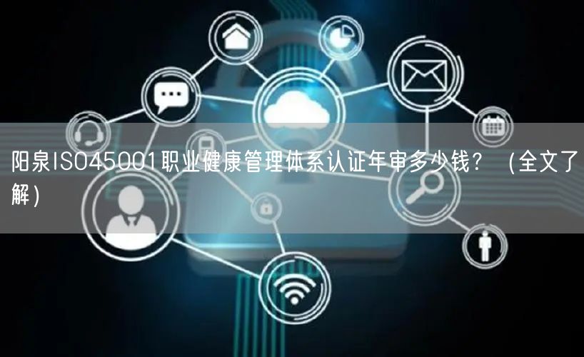 阳泉ISO45001职业健康管理体系认证年审多少钱？（全文了解）