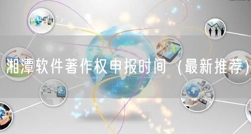 湘潭软件著作权申报时间（最新推荐）