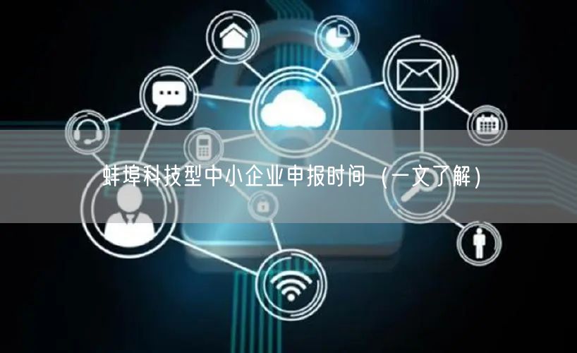 蚌埠科技型中小企业申报时间（一文了解）